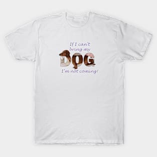 If I can't bring my dog I'm not coming - Dachshund sausage dog oil painting word art T-Shirt